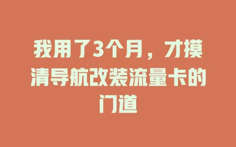我用了3个月，才摸清导航改装流量卡的门道