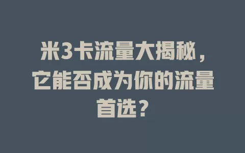 米3卡流量大揭秘，它能否成为你的流量首选？