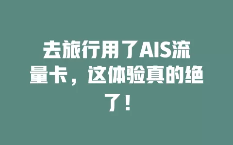 去旅行用了AIS流量卡，这体验真的绝了！