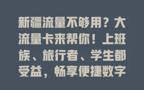 新疆流量不够用？大流量卡来帮你！上班族、旅行者、学生都受益，畅享便捷数字生活，告别流量烦恼