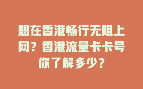 想在香港畅行无阻上网？香港流量卡卡号你了解多少？