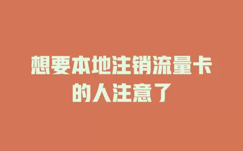 想要本地注销流量卡的人注意了