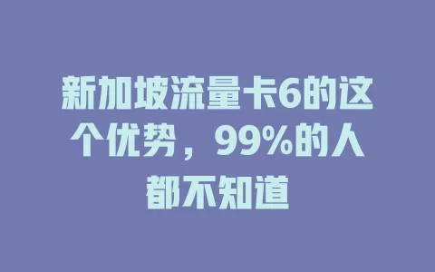 新加坡流量卡6的这个优势，99%的人都不知道