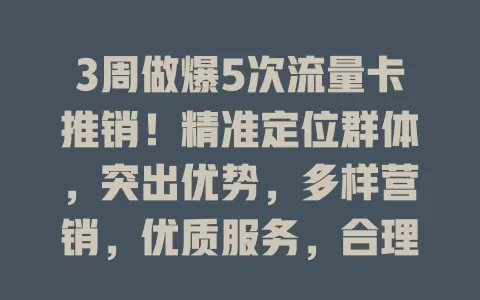 3周做爆5次流量卡推销！精准定位群体，突出优势，多样营销，优质服务，合理定价是关键