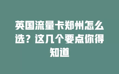 英国流量卡郑州怎么选？这几个要点你得知道