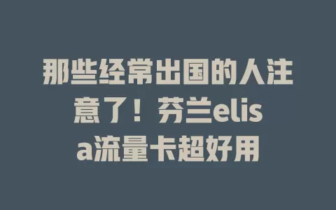 那些经常出国的人注意了！芬兰elisa流量卡超好用