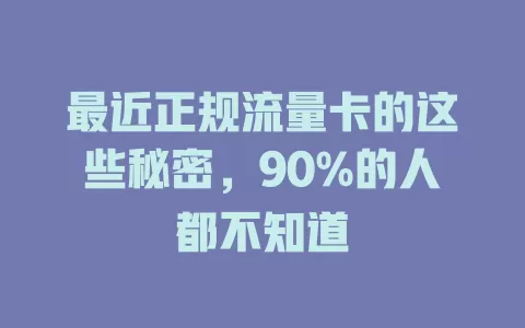 最近正规流量卡的这些秘密，90%的人都不知道