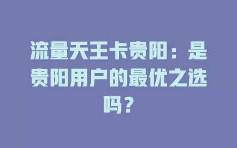 流量天王卡贵阳：是贵阳用户的最优之选吗？