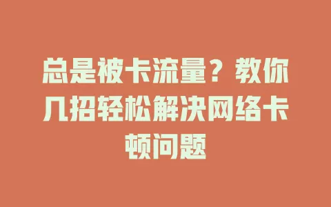 总是被卡流量？教你几招轻松解决网络卡顿问题