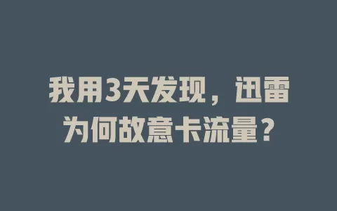 我用3天发现，迅雷为何故意卡流量？