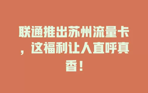 联通推出苏州流量卡，这福利让人直呼真香！
