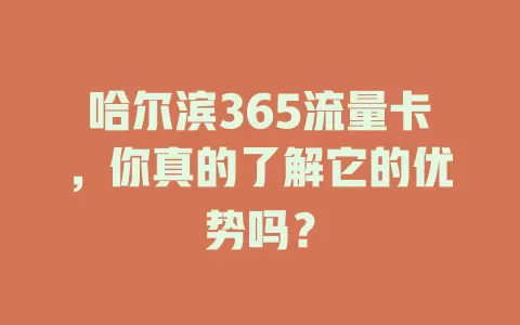 哈尔滨365流量卡，你真的了解它的优势吗？