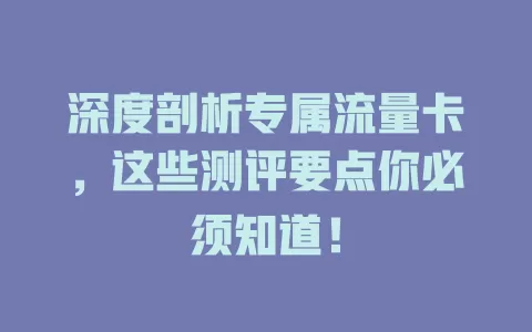 深度剖析专属流量卡，这些测评要点你必须知道！