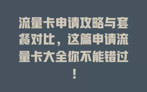 流量卡申请攻略与套餐对比，这篇申请流量卡大全你不能错过！