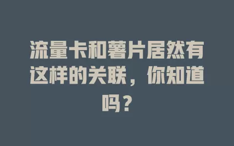 流量卡和薯片居然有这样的关联，你知道吗？