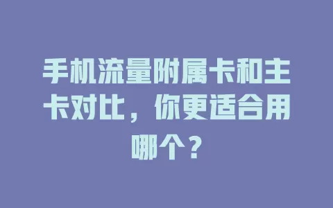 手机流量附属卡和主卡对比，你更适合用哪个？
