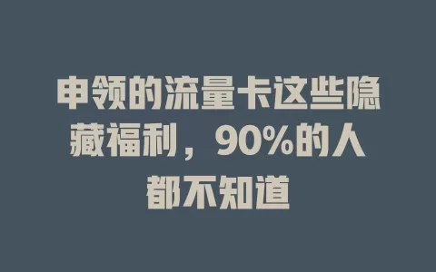 申领的流量卡这些隐藏福利，90%的人都不知道