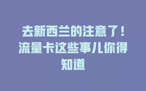 去新西兰的注意了！流量卡这些事儿你得知道