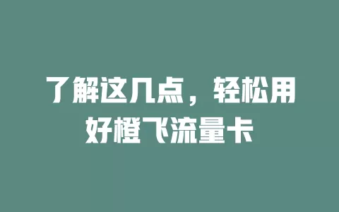 了解这几点，轻松用好橙飞流量卡