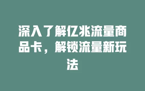 深入了解亿兆流量商品卡，解锁流量新玩法