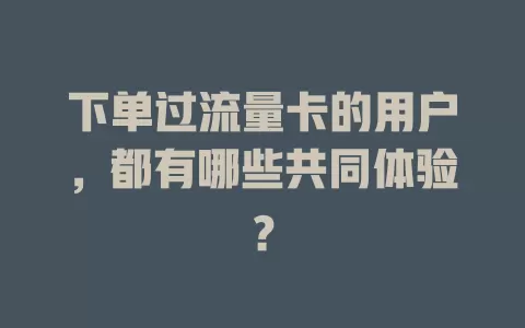 下单过流量卡的用户，都有哪些共同体验？