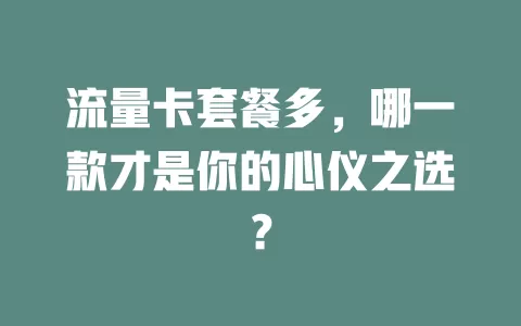 流量卡套餐多，哪一款才是你的心仪之选？