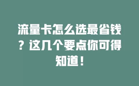 流量卡怎么选最省钱？这几个要点你可得知道！