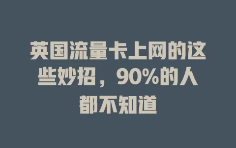 英国流量卡上网的这些妙招，90%的人都不知道