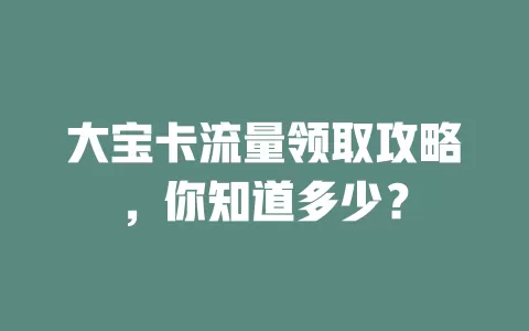 大宝卡流量领取攻略，你知道多少？