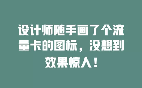设计师随手画了个流量卡的图标，没想到效果惊人！