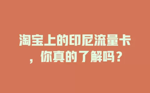 淘宝上的印尼流量卡，你真的了解吗？