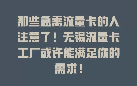 那些急需流量卡的人注意了！无锡流量卡工厂或许能满足你的需求！