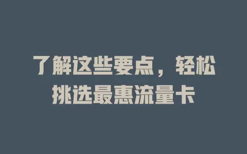 了解这些要点，轻松挑选最惠流量卡