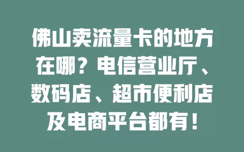 佛山卖流量卡的地方在哪？电信营业厅、数码店、超市便利店及电商平台都有！