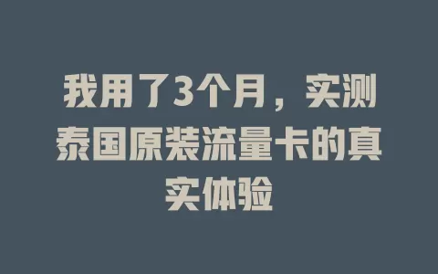 我用了3个月，实测泰国原装流量卡的真实体验