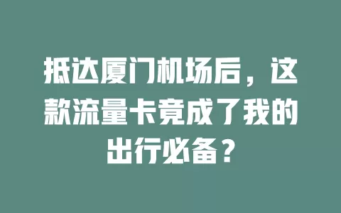 抵达厦门机场后，这款流量卡竟成了我的出行必备？