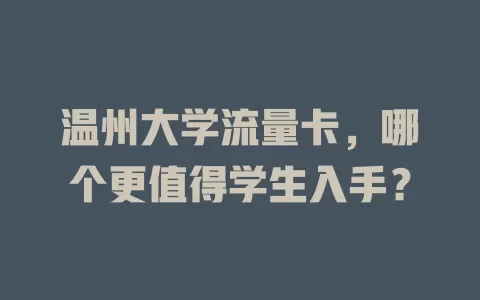 温州大学流量卡，哪个更值得学生入手？