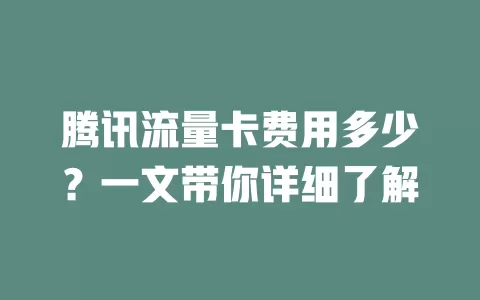 腾讯流量卡费用多少？一文带你详细了解