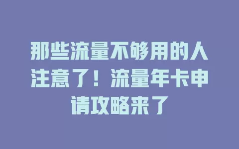 那些流量不够用的人注意了！流量年卡申请攻略来了