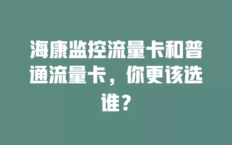 海康监控流量卡和普通流量卡，你更该选谁？