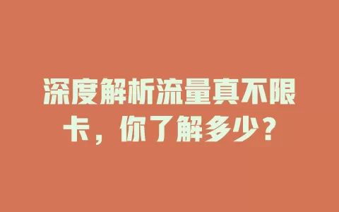 深度解析流量真不限卡，你了解多少？
