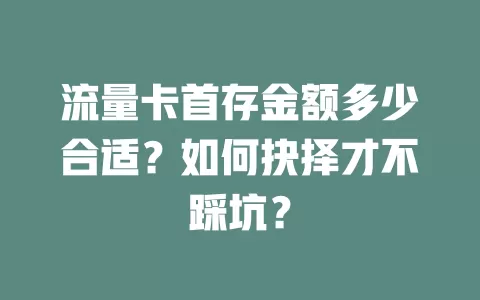 流量卡首存金额多少合适？如何抉择才不踩坑？
