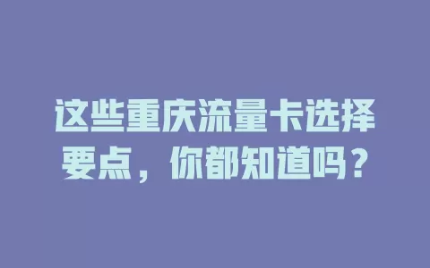 这些重庆流量卡选择要点，你都知道吗？