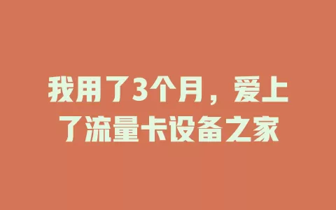 我用了3个月，爱上了流量卡设备之家