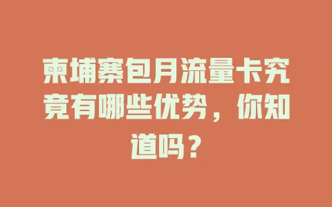 柬埔寨包月流量卡究竟有哪些优势，你知道吗？