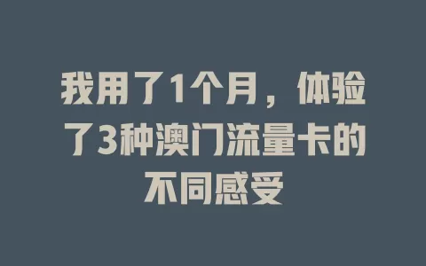 我用了1个月，体验了3种澳门流量卡的不同感受
