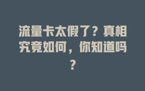 流量卡太假了？真相究竟如何，你知道吗？