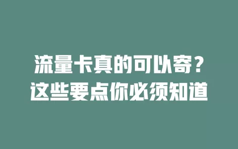 流量卡真的可以寄？这些要点你必须知道