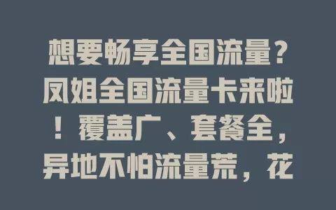想要畅享全国流量？凤姐全国流量卡来啦！覆盖广、套餐全，异地不怕流量荒，花小钱享大便利，速来开启精彩流量之旅！