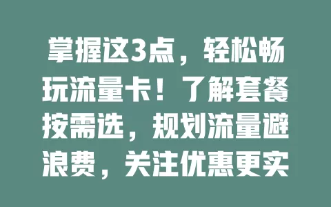 掌握这3点，轻松畅玩流量卡！了解套餐按需选，规划流量避浪费，关注优惠更实惠，尽享网络便利与乐趣